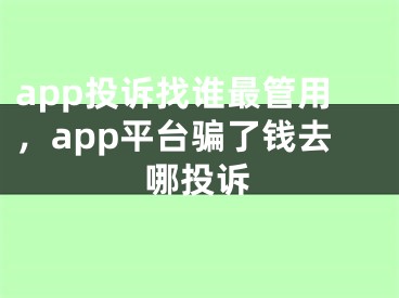 app投訴找誰最管用，app平臺騙了錢去哪投訴