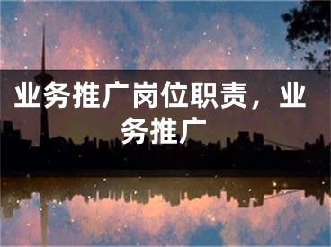 業(yè)務(wù)推廣崗位職責(zé)，業(yè)務(wù)推廣