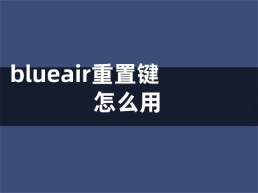 blueair重置鍵怎么用