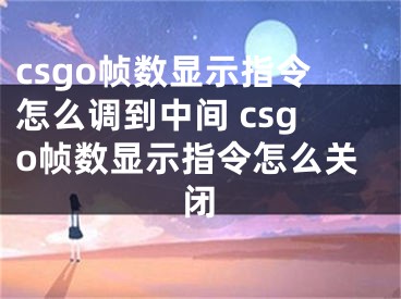 csgo幀數(shù)顯示指令怎么調(diào)到中間 csgo幀數(shù)顯示指令怎么關(guān)閉