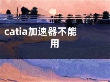 catia加速器不能用