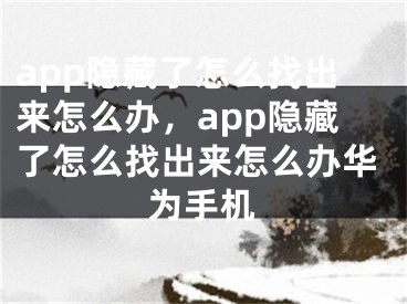 app隱藏了怎么找出來怎么辦，app隱藏了怎么找出來怎么辦華為手機