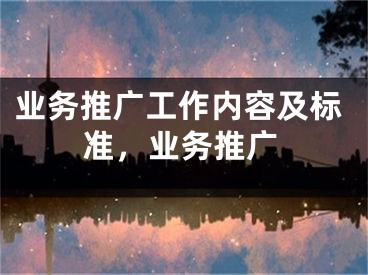 業(yè)務(wù)推廣工作內(nèi)容及標(biāo)準(zhǔn)，業(yè)務(wù)推廣