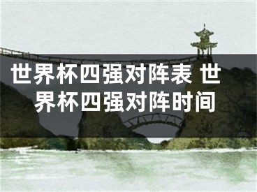 世界杯四強(qiáng)對(duì)陣表 世界杯四強(qiáng)對(duì)陣時(shí)間