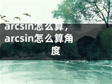 arcsin怎么算，arcsin怎么算角度