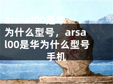 ars-al00是華為什么型號，arsal00是華為什么型號手機