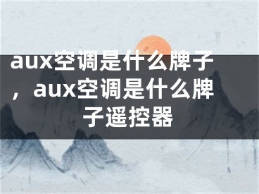 aux空調(diào)是什么牌子，aux空調(diào)是什么牌子遙控器