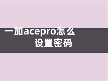 一加acepro怎么設(shè)置密碼