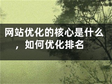 網(wǎng)站優(yōu)化的核心是什么，如何優(yōu)化排名 