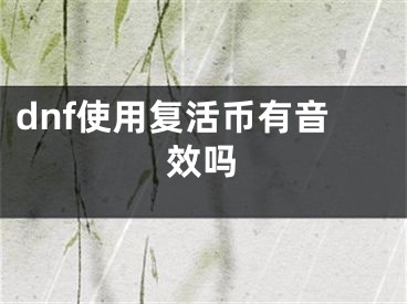 dnf使用復(fù)活幣有音效嗎