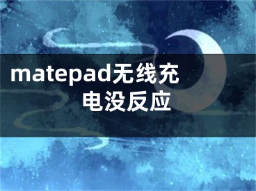 matepad無線充電沒反應(yīng)