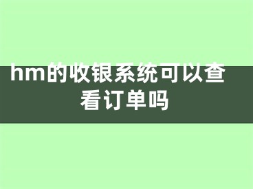 hm的收銀系統(tǒng)可以查看訂單嗎