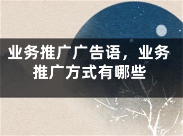 業(yè)務(wù)推廣廣告語，業(yè)務(wù)推廣方式有哪些