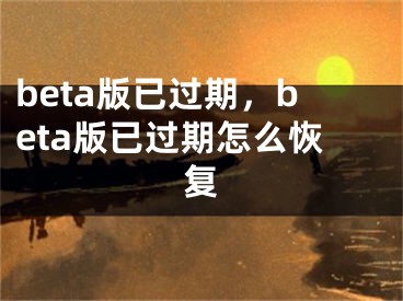 beta版已過期，beta版已過期怎么恢復(fù)