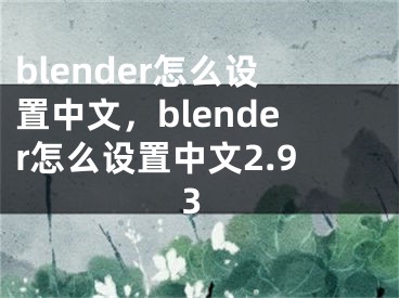 blender怎么設置中文，blender怎么設置中文2.93