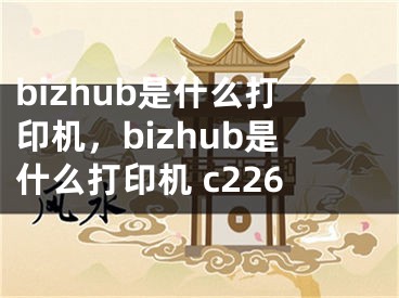 bizhub是什么打印機(jī)，bizhub是什么打印機(jī) c226