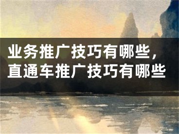 業(yè)務推廣技巧有哪些，直通車推廣技巧有哪些