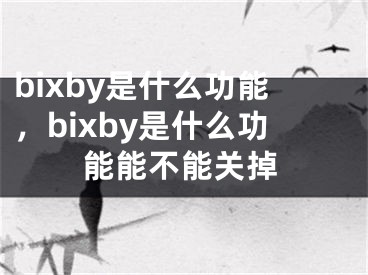 bixby是什么功能，bixby是什么功能能不能關(guān)掉