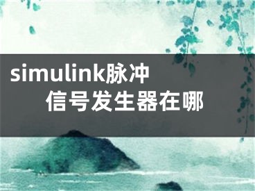 simulink脈沖信號發(fā)生器在哪