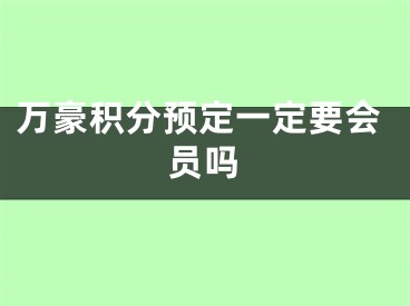 萬豪積分預定一定要會員嗎