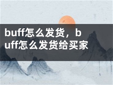 buff怎么發(fā)貨，buff怎么發(fā)貨給買家