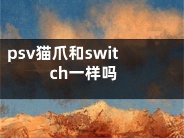 psv貓爪和switch一樣嗎