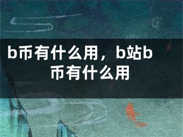 b幣有什么用，b站b幣有什么用