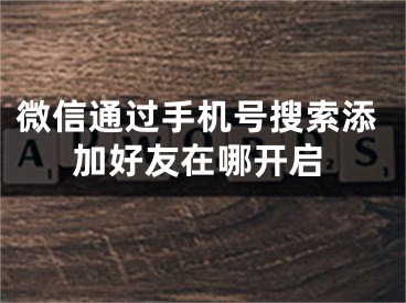 微信通過手機號搜索添加好友在哪開啟