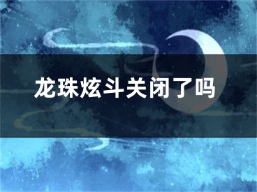 龍珠炫斗關(guān)閉了嗎