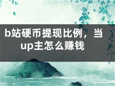 b站硬幣提現(xiàn)比例，當(dāng)up主怎么賺錢