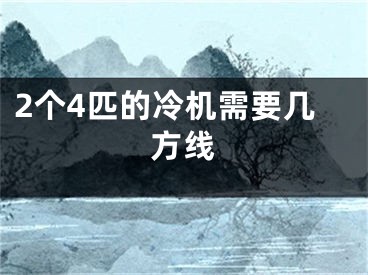 2個4匹的冷機(jī)需要幾方線