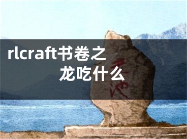 rlcraft書卷之龍吃什么