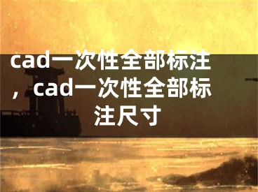 cad一次性全部標注，cad一次性全部標注尺寸