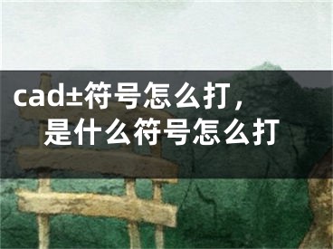 cad±符號怎么打，是什么符號怎么打