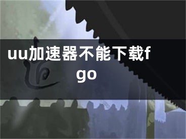 uu加速器不能下載fgo