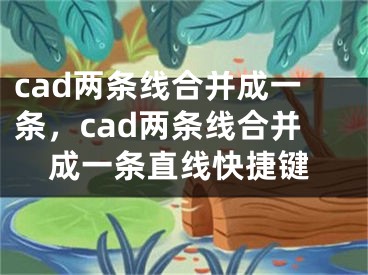 cad兩條線合并成一條，cad兩條線合并成一條直線快捷鍵