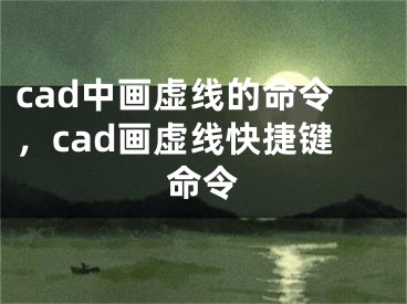 cad中畫虛線的命令，cad畫虛線快捷鍵命令