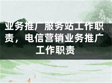 業(yè)務(wù)推廣服務(wù)站工作職責(zé)，電信營(yíng)銷(xiāo)業(yè)務(wù)推廣工作職責(zé)