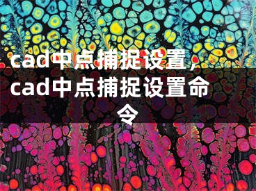 cad中點(diǎn)捕捉設(shè)置，cad中點(diǎn)捕捉設(shè)置命令