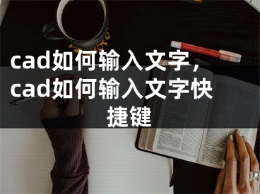 cad如何輸入文字，cad如何輸入文字快捷鍵