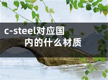 c-steel對(duì)應(yīng)國(guó)內(nèi)的什么材質(zhì)