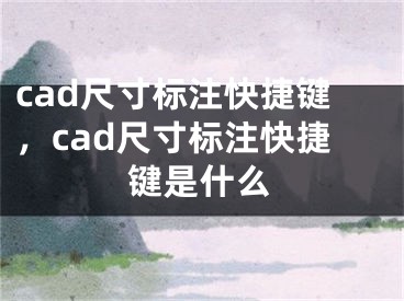 cad尺寸標(biāo)注快捷鍵，cad尺寸標(biāo)注快捷鍵是什么