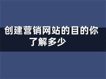 創(chuàng)建營銷網(wǎng)站的目的你了解多少 