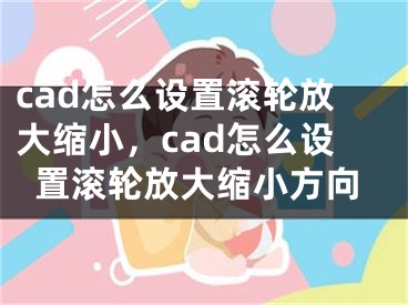 cad怎么設(shè)置滾輪放大縮小，cad怎么設(shè)置滾輪放大縮小方向