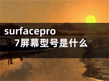 surfacepro7屏幕型號是什么