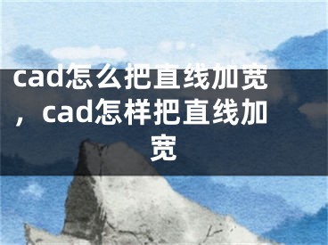 cad怎么把直線加寬，cad怎樣把直線加寬