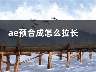 ae預(yù)合成怎么拉長(zhǎng)