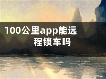 100公里app能遠(yuǎn)程鎖車嗎