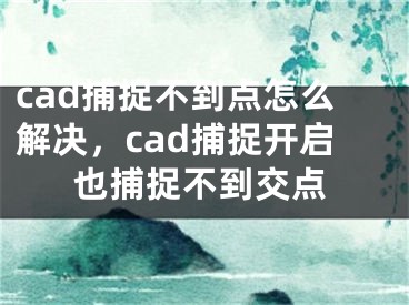 cad捕捉不到點(diǎn)怎么解決，cad捕捉開(kāi)啟也捕捉不到交點(diǎn)