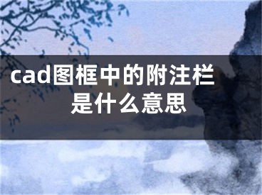 cad圖框中的附注欄是什么意思